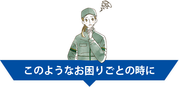 このようなお困りごとの時に